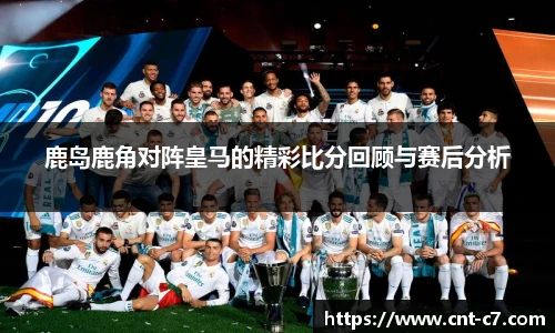 鹿岛鹿角对阵皇马的精彩比分回顾与赛后分析