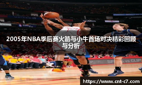2005年NBA季后赛火箭与小牛首场对决精彩回顾与分析