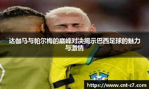 达伽马与帕尔梅的巅峰对决揭示巴西足球的魅力与激情