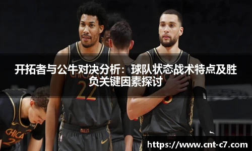 开拓者与公牛对决分析：球队状态战术特点及胜负关键因素探讨