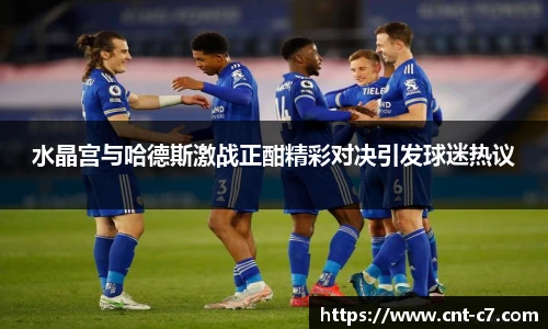 水晶宫与哈德斯激战正酣精彩对决引发球迷热议