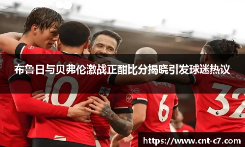 布鲁日与贝弗伦激战正酣比分揭晓引发球迷热议
