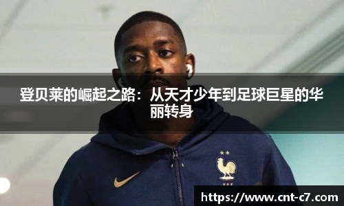 登贝莱的崛起之路：从天才少年到足球巨星的华丽转身