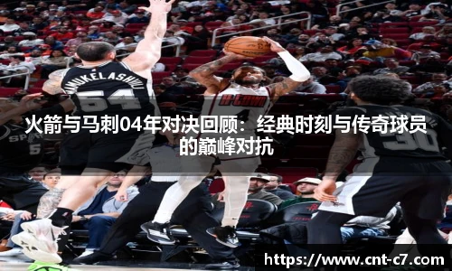 火箭与马刺04年对决回顾：经典时刻与传奇球员的巅峰对抗