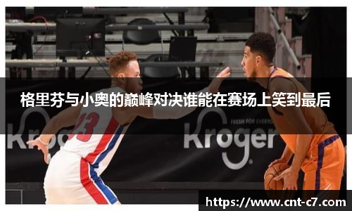 格里芬与小奥的巅峰对决谁能在赛场上笑到最后