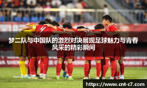 梦二队与中国队的激烈对决展现足球魅力与青春风采的精彩瞬间