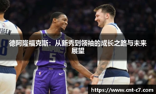 德阿隆福克斯：从新秀到领袖的成长之路与未来展望